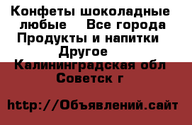 Конфеты шоколадные, любые. - Все города Продукты и напитки » Другое   . Калининградская обл.,Советск г.